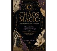 Chaos Magic: Foundations and Practice - The Art of the Dogma-Free Mage (Volume I): A Complete Guide to Sigils, Gnosis, Rituals, Servitors, and Building Your Personal Magical System