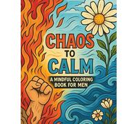 Chaos to Calm: A Mindful Coloring Book for Men: Stress Relief Coloring Book with Powerful Designs for Relaxation, Mindfulness, and Emotional Balance | ... - Creative Activities for a Balanced Mind)