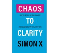 Chaos To Clarity: How To Get Out Of Your Own Way And Remember What Really Matters (Foundations of Growth)
