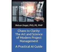 Chaos to Clarity: The Art and Science of Modern Project Management: A Practical AI Guide (A Practical Artificial Intelligence Guide)