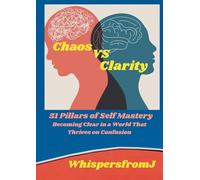 Chaos vs Clarity: 51 Pillars of Self Mastery: Becoming Clear in a World That Thrives on Confusion