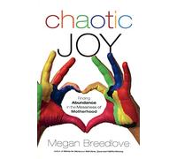 Chaotic Joy: Finding Abundance in the Messiness of Motherhood