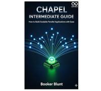 Chapel Intermediate Guide: How to Build Scalable Parallel Applications with Ease (Mastering Emerging Programming Languages)
