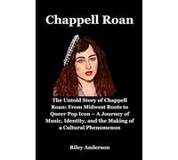 Chappell Roan: The Untold Story of Chappell Roan: From Midwest Roots to Queer Pop Icon - A Journey of Music, Identity, and the Making of a Cultural Phenomenon