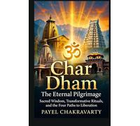 Char Dham The Eternal Pilgrimage: Sacred Wisdom, Transformative Rituals, and the Four Paths to Liberation (The Char Dham Yatra - India’s Eternal Pilgrimage Series)