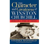 Character and Greatness of Winston Churchill: Hero in a Time of Crisis