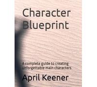 Character Blueprint: A complete guide to creating unforgettable main characters (Character Development and Story Help Series)