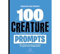Character Cues Presents 100 Creature Character Design Prompts: 100 Unique Drawing Prompts to Spark Your Imagination (Character Cues Presents 100 Character Design Prompts)