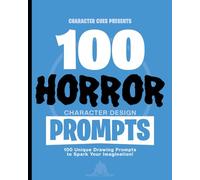 Character Cues Presents 100 Horror Character Design Prompts: 100 Unique Drawing Prompts to Spark Your Imagination (Character Cues Presents 100 Character Design Prompts)