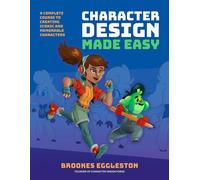 Character Design Made Easy : A Complete Course to Creating Iconic and Memorable Characters