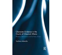 Character Evidence in the Courts of Classical Athens: Rhetoric, Relevance and the Rule of Law