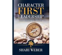 Character First Leadership: Growing Leaders From The Inside Out Where Character Creates Culture