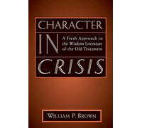 Character in Crisis: A Fresh Approach to the Wisdom Literature of the Old Testament