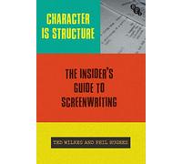 Character is Structure: The Insider’s Guide to Screenwriting