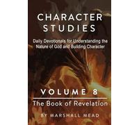 CHARACTER STUDIES - VOLUME 8 The Book of Revelation (Character Studies - Daily Devotionals for Understanding the Nature of God and Building character)