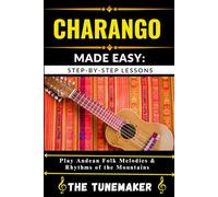 CHARANGO (ANDEAN STRING INSTRUMENT) MADE EASY: STEP-BY-STEP LESSONS: Play Andean Folk Melodies & Rhythms of the Mountains