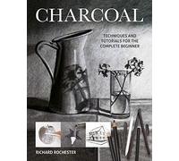 Charcoal: Techiques and Tutorials for the Complere Beginner (Art Techniques): Techniques and tutorials for the complete beginner