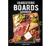 Charcuterie Boards Cookbook: 300+ Easy recipes for platters, boards, plates and sharing made to celebrate your special moments