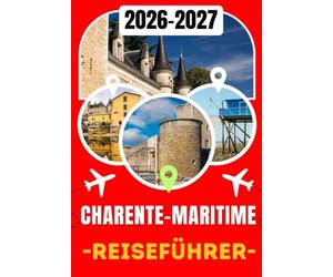 CHARENTE-MARITIME REISEFÜHRER 2026-2027: Ihr umfassender Reiseführer für La Rochelle, Île de Ré, Rochefort, Royan, Fort Boyard, versteckte Strände, ... Küche und unvergessliche Atlantikabenteuer