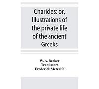 Charicles: or, Illustrations of the private life of the ancient Greeks