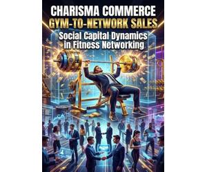Charisma Commerce: Gym-to-Network Sales: Social Capital Dynamics in Fitness Networking