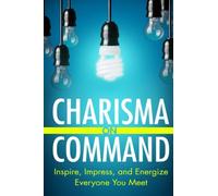 Charisma On Command: Inspire, Impress, and Energize Everyone You Meet