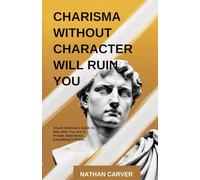 Charisma Without Character Will Ruin You: Chuck DeGroat's Guide to Why Who You Are in Private Determines Everything in Public