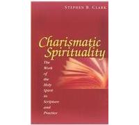 Charismatic Spirituality: The Work of the Holy Spirit in Scripture and Practice