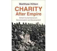 Charity After Empire : British Humanitarianism, Decolonisation and Development
