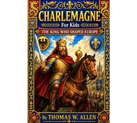 Charlemagne for Kids: The King Who Shaped Europe (The Heroes of the Middle Ages)