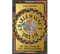 Charlemagne's Dream: The Rise and Fall of the Carolingian Empire