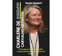 CHARLENE DE CARVALHO-HEINEKEN Biography: The Legacy of the Heiress Who Transformed Heineken and Built an Empire (Global Business Icons: The Women Who Built Empires)