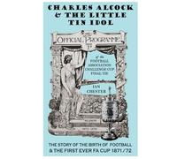 Charles Alcock & The Little Tin Idol: The Story of the Birth of Football & the First-Ever FA Cup