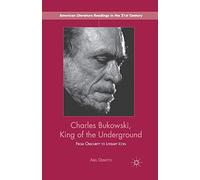 Charles Bukowski, King of the Underground: From Obscurity to Literary Icon (American Literature Readings in the 21st Century)