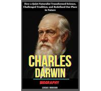 Charles Darwin Biography: How a Quiet Naturalist Transformed Science, Challenged Tradition, and Redefined Our Place in Nature