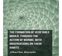 Charles Darwin The Formation of Vegetable Mould, Through the Action of Worms Charles Darwin Multicolor