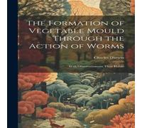 Charles Darwin The Formation of Vegetable Mould Through the Action of Worms: With Charles Darwin Multicolor