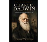 Charles Darwin: The Man Who Changed the Meaning of Life (Victorian Power Players)