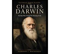 Charles Darwin: The Man Who Changed the Meaning of Life (Victorian Power Players)