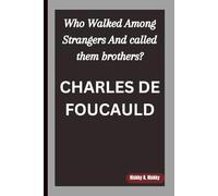 CHARLES DE FOUCAULD: Who Walked Among Strangers And called them brothers?