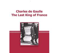 Charles de Gaulle The Last King of France
