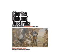 Charles Dickens' Australia. Selected essays from Household Words 1850-1859.: Book Three: Frontier Stories