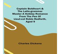 Charles Dickens Captain Boldheart & the Latin-Grammar Master A Holiday Romance Charles Dickens Multicolor