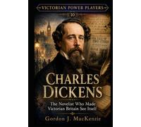 Charles Dickens: The Novelist Who Made Victorian Britain See Itself (Victorian Power Players)