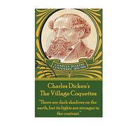 Charles Dickens - The Village Coquettes: "There are dark shadows on the earth, but its lights are stronger in the contrast."