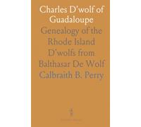 Charles D'wolf of Guadaloupe: Genealogy of the Rhode Island D'wolfs from Balthasar De Wolf