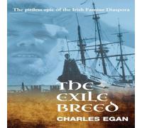 Charles Egan The Exile Breed: The Pitiless Epic of the Irish Famine Diaspora Charles Egan Multicolor
