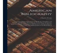 Charles Evans American Bibliography: A Chronological Dictionary of all Books in White Charles Evans White