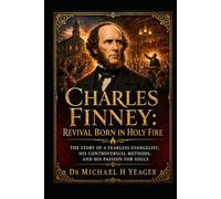 Charles Finney: Revival Born in Holy Fire: The Story of a Fearless Evangelist, His Controversial Methods, and His Passion for Souls