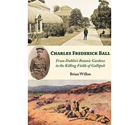 Charles Frederick Ball: From Dublin's Botanic Gardens to the Killing Fields of Gallipoli